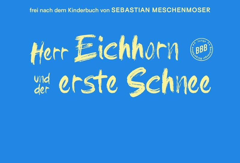 Blaues Plakat mit gelbem Text: "Herr Eichhorn und der erste Schnee", basierend auf dem Kinderbuch von Sebastian Meschenmoser., © Herr Eichhorn_(c)_Bandhaus Theater Blaues Plakat mit gelbem Text: "Herr Eichhorn und der erste Schnee", basierend auf dem Kinderbuch von Sebastian Meschenmoser., © Herr Eichhorn_(c)_Bandhaus Theater