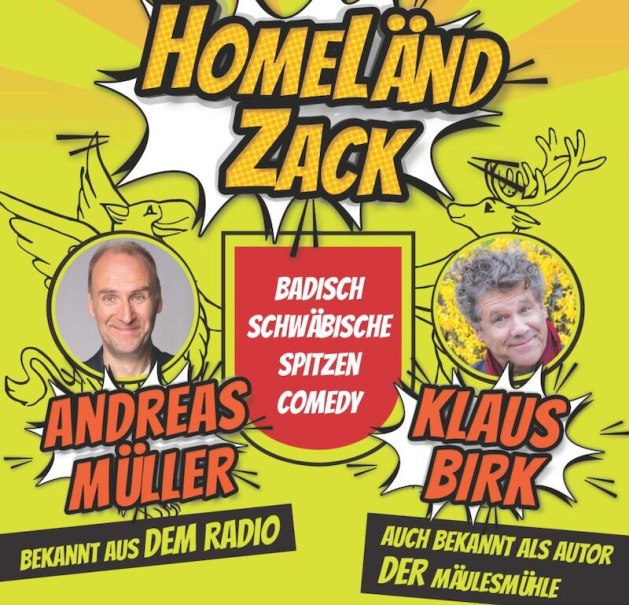 Plakat für 'Homeländ Zack' mit Andreas Müller und Klaus Birk, bekannt aus Radio und als Autor. Badisch-schwäbische Spitzencomedy., © Stadthalle Leonberg Plakat für 'Homeländ Zack' mit Andreas Müller und Klaus Birk, bekannt aus Radio und als Autor. Badisch-schwäbische Spitzencomedy., © Stadthalle Leonberg